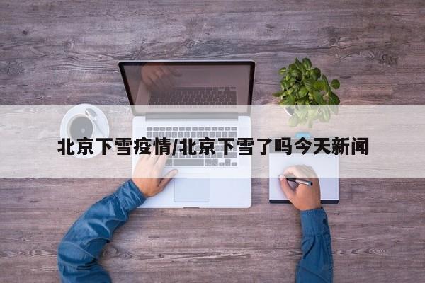 北京下雪疫情／北京下雪了吗今天新闻