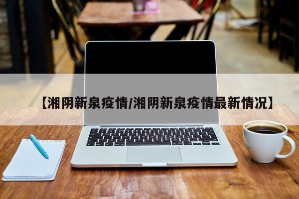 【湘阴新泉疫情／湘阴新泉疫情最新情况】