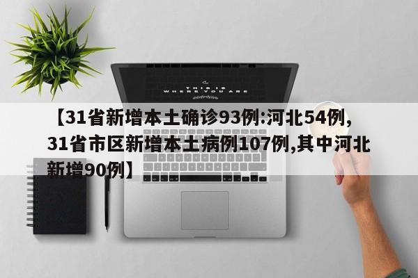 【31省新增本土确诊93例:河北54例,31省市区新增本土病例107例,其中河北新增90例】