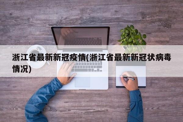 浙江省最新新冠疫情(浙江省最新新冠状病毒情况)