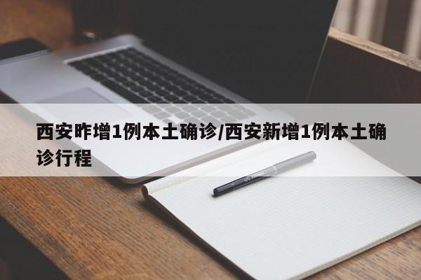 西安昨增1例本土确诊/西安新增1例本土确诊行程