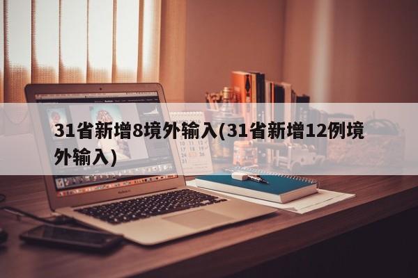 31省新增8境外输入(31省新增12例境外输入)