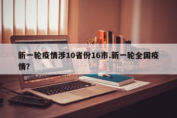 新一轮疫情涉10省份16市.新一轮全国疫情?