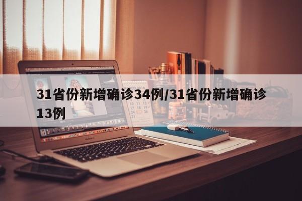 31省份新增确诊34例/31省份新增确诊13例