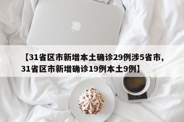 【31省区市新增本土确诊29例涉5省市,31省区市新增确诊19例本土9例】